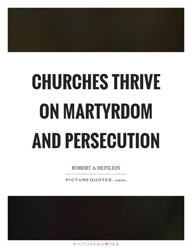 Churches thrive on martyrdom and persecution Picture Quote #1
