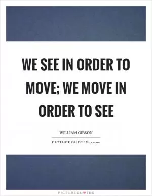 We see in order to move; we move in order to see Picture Quote #1