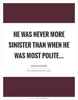 He was never more sinister than when he was most polite Picture Quote #1