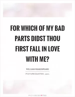 For which of my bad parts didst thou first fall in love with me? Picture Quote #1