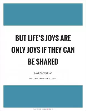 But life’s joys are only joys if they can be shared Picture Quote #1
