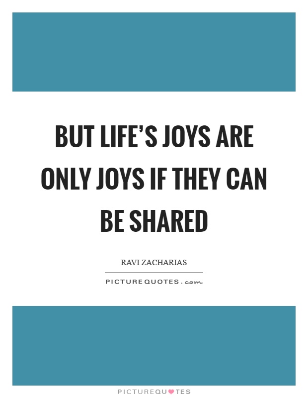 But life's joys are only joys if they can be shared Picture Quote #1