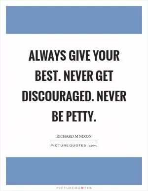 Always give your best. Never get discouraged. Never be petty Picture Quote #1