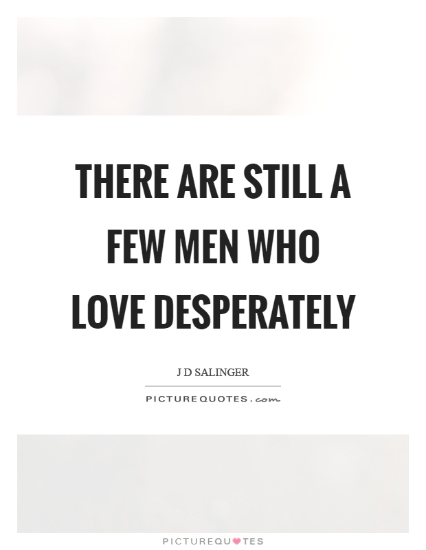 There are still a few men who love desperately Picture Quote #1