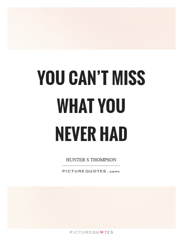 You can't miss what you never had Picture Quote #1