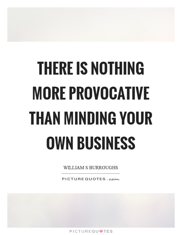 There is nothing more provocative than minding your own business Picture Quote #1