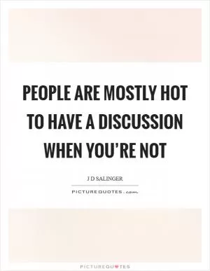 People are mostly hot to have a discussion when you’re not Picture Quote #1