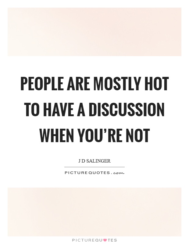 People are mostly hot to have a discussion when you're not Picture Quote #1