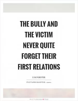 The bully and the victim never quite forget their first relations Picture Quote #1