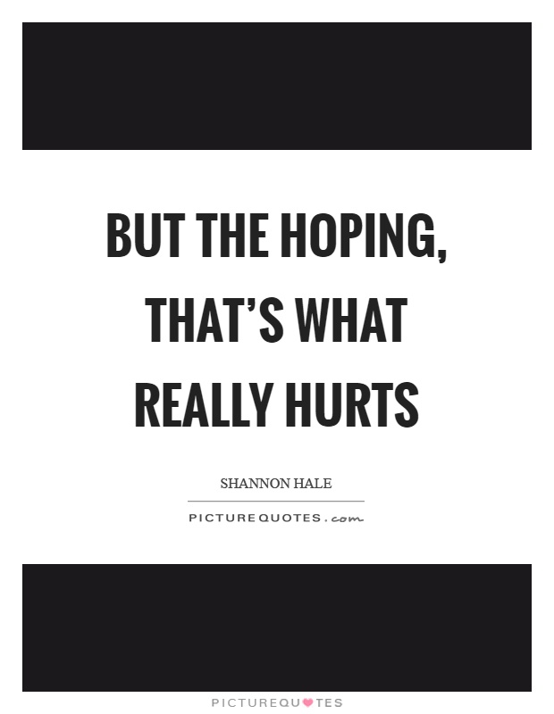 But the hoping, that's what really hurts Picture Quote #1