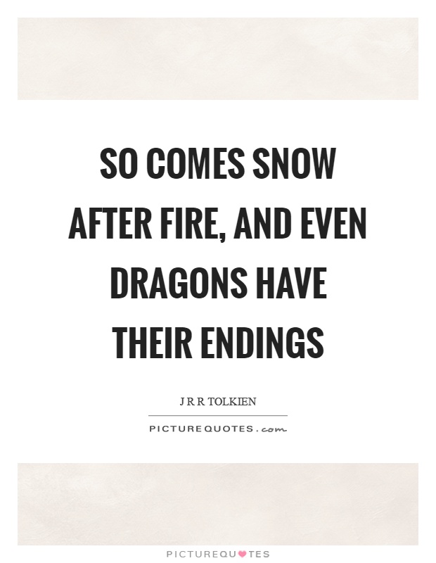 So comes snow after fire, and even dragons have their endings Picture Quote #1
