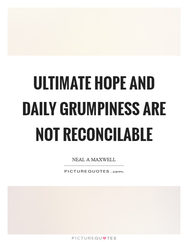 Ultimate hope and daily grumpiness are not reconcilable Picture Quote #1