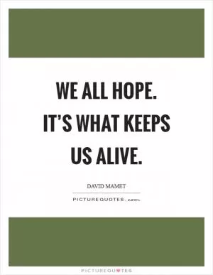 We all hope. It’s what keeps us alive Picture Quote #1