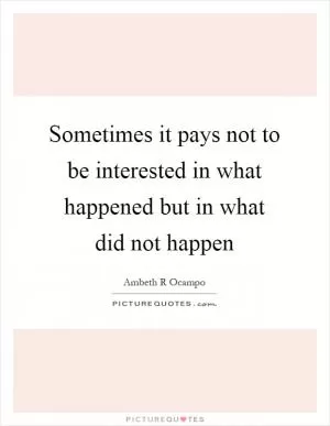Sometimes it pays not to be interested in what happened but in what did not happen Picture Quote #1
