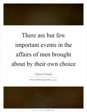 There are but few important events in the affairs of men brought about by their own choice Picture Quote #1