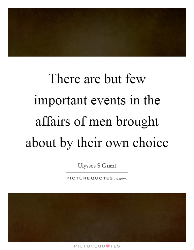 There are but few important events in the affairs of men brought about by their own choice Picture Quote #1