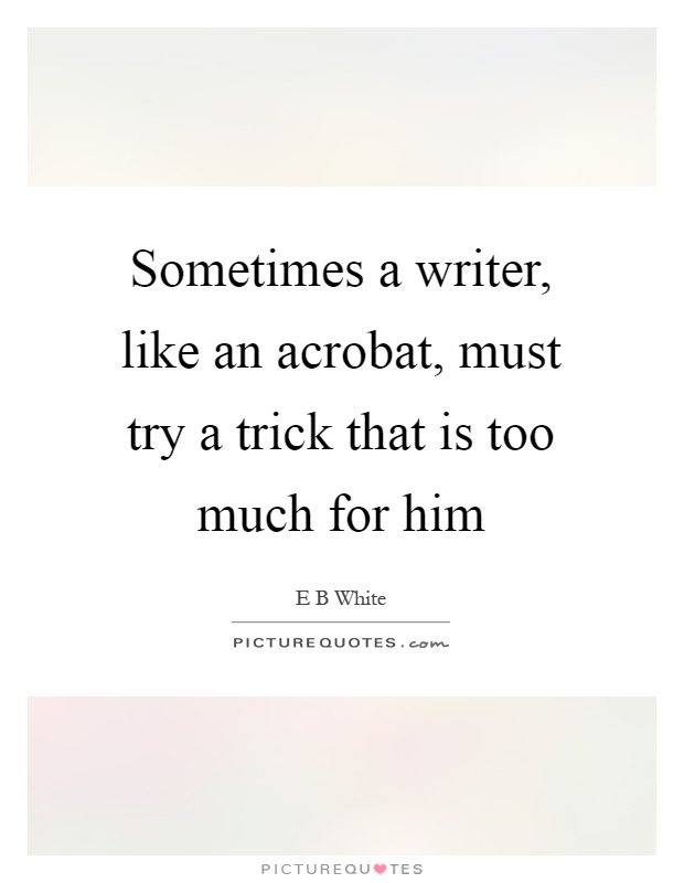 Sometimes a writer, like an acrobat, must try a trick that is too much for him Picture Quote #1