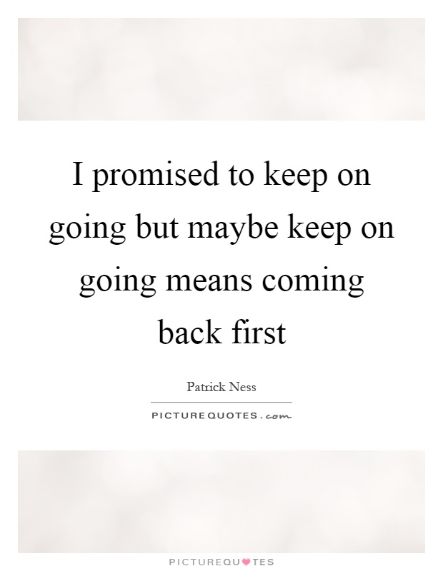I promised to keep on going but maybe keep on going means coming back first Picture Quote #1
