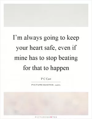 I’m always going to keep your heart safe, even if mine has to stop beating for that to happen Picture Quote #1