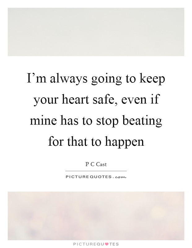 I'm always going to keep your heart safe, even if mine has to stop beating for that to happen Picture Quote #1