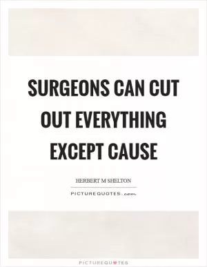 Surgeons can cut out everything except cause Picture Quote #1