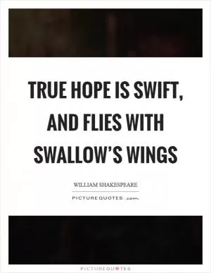 True hope is swift, and flies with swallow’s wings Picture Quote #1