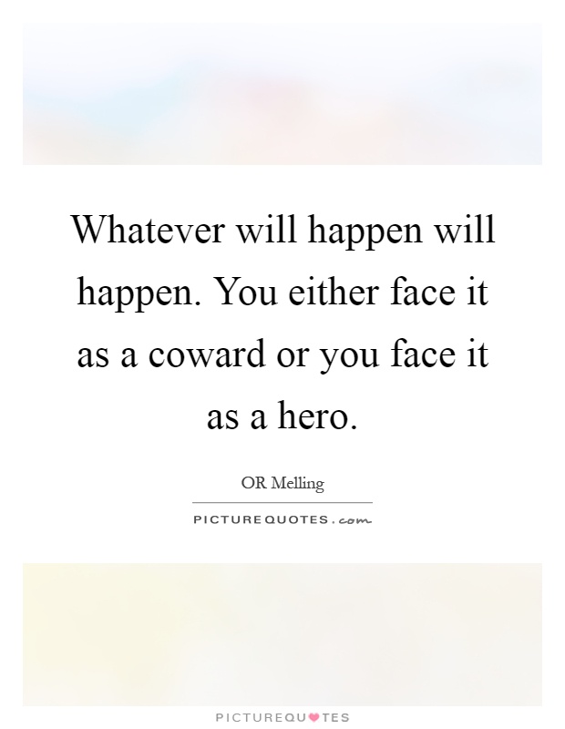 Whatever will happen will happen. You either face it as a coward or you face it as a hero Picture Quote #1
