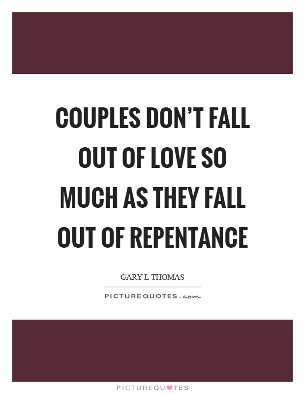 Couples don't fall out of love so much as they fall out of repentance Picture Quote #1
