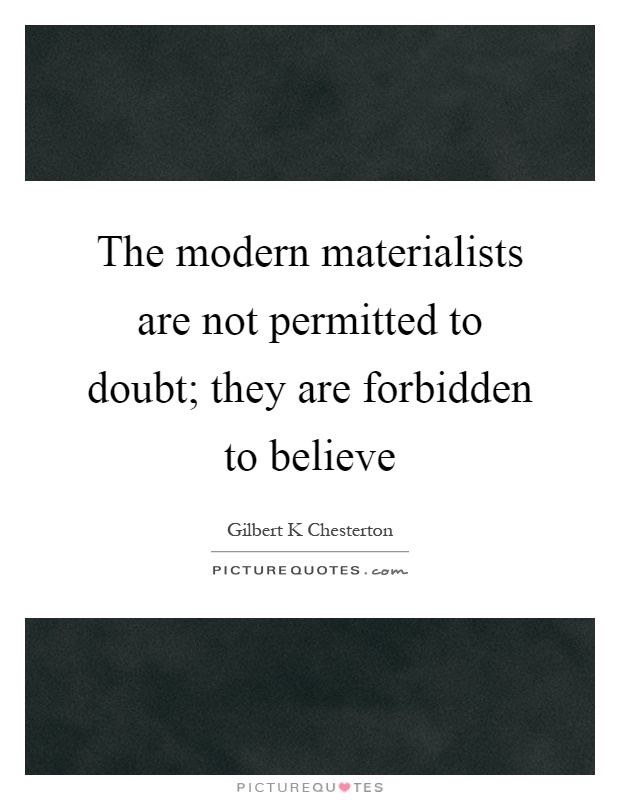 The modern materialists are not permitted to doubt; they are forbidden to believe Picture Quote #1