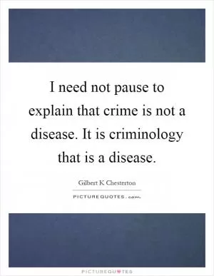 I need not pause to explain that crime is not a disease. It is criminology that is a disease Picture Quote #1