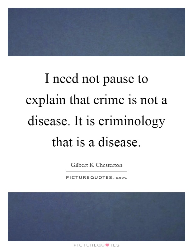 I need not pause to explain that crime is not a disease. It is criminology that is a disease Picture Quote #1