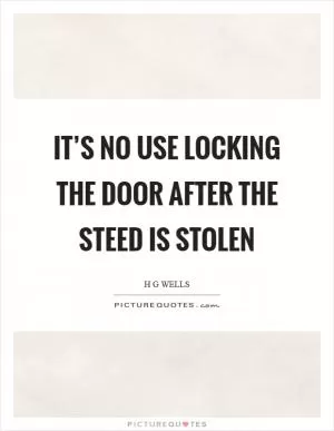 It’s no use locking the door after the steed is stolen Picture Quote #1