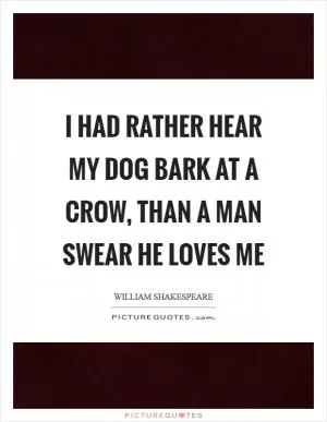 I had rather hear my dog bark at a crow, than a man swear he loves me Picture Quote #1