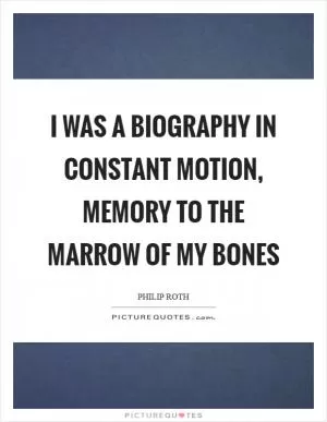 I was a biography in constant motion, memory to the marrow of my bones Picture Quote #1