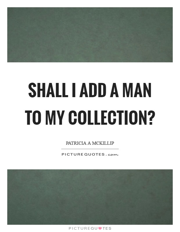 Shall I add a man to my collection? Picture Quote #1