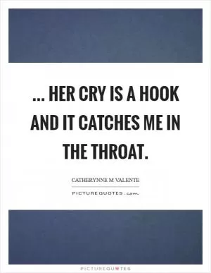 ... her cry is a hook and it catches me in the throat Picture Quote #1