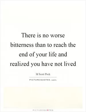 There is no worse bitterness than to reach the end of your life and realized you have not lived Picture Quote #1
