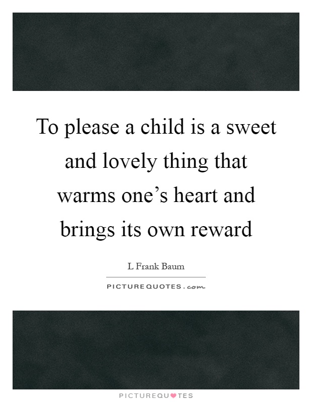 To please a child is a sweet and lovely thing that warms one's heart and brings its own reward Picture Quote #1