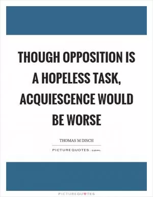 Though opposition is a hopeless task, acquiescence would be worse Picture Quote #1