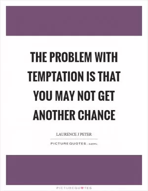 The problem with temptation is that you may not get another chance Picture Quote #1