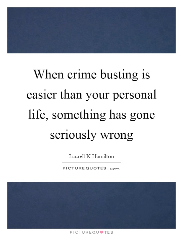 When crime busting is easier than your personal life, something has gone seriously wrong Picture Quote #1