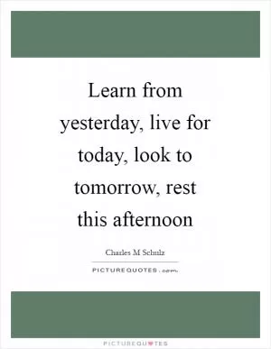 Learn from yesterday, live for today, look to tomorrow, rest this afternoon Picture Quote #1