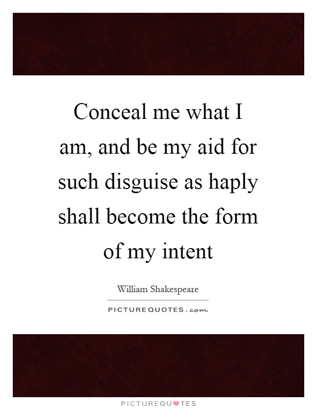 Conceal me what I am, and be my aid for such disguise as haply shall become the form of my intent Picture Quote #1