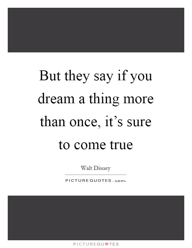 But they say if you dream a thing more than once, it's sure to come true Picture Quote #1