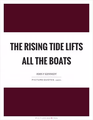 The rising tide lifts all the boats Picture Quote #1