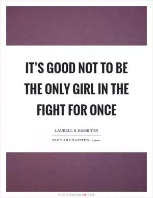 It’s good not to be the only girl in the fight for once Picture Quote #1