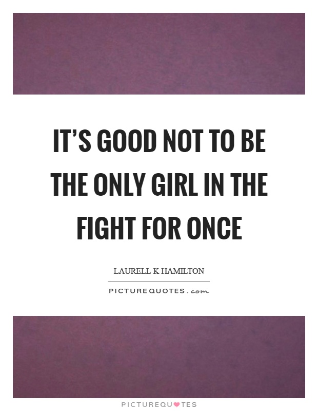 It's good not to be the only girl in the fight for once Picture Quote #1