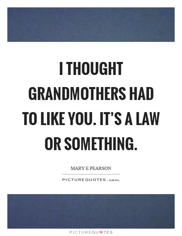 I thought grandmothers had to like you. It's a law or something Picture Quote #1