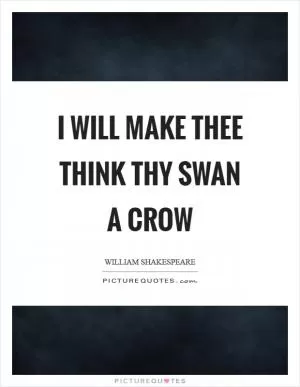 I will make thee think thy swan a crow Picture Quote #1