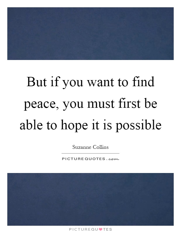 But if you want to find peace, you must first be able to hope it is possible Picture Quote #1